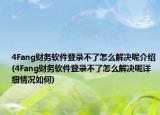 4Fang財務(wù)軟件登錄不了怎么解決呢介紹(4Fang財務(wù)軟件登錄不了怎么解決呢詳細情況如何)