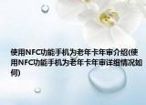 使用NFC功能手機為老年卡年審介紹(使用NFC功能手機為老年卡年審詳細(xì)情況如何)