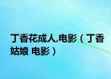 丁香花成人,電影（丁香姑娘 電影）