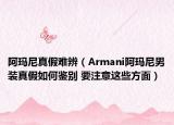 阿瑪尼真假難辨（Armani阿瑪尼男裝真假如何鑒別 要注意這些方面）