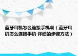 藍牙耳機怎么連接手機?。ㄋ{牙耳機怎么連接手機 詳細的步驟方法）