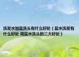 洗發(fā)水加鹽洗頭有什么好處（鹽水洗發(fā)有什么好處 用鹽水洗頭的三大好處）