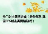 熱門射擊網(wǎng)絡(luò)游戲（特種部隊(duì) 韓國FPS射擊類網(wǎng)絡(luò)游戲）