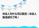 冰凍人為什么可以復(fù)活（冰凍人復(fù)活成功了嗎）