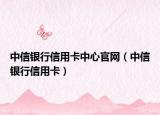 中信銀行信用卡中心官網(wǎng)（中信銀行信用卡）