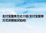 支付寶登錄方式介紹(支付寶登錄方式詳細情況如何)