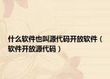 什么軟件也叫源代碼開放軟件（軟件開放源代碼）