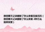 微信聊天記錄刪除了怎么恢復(fù)百度百科（微信聊天記錄刪除了怎么恢復(fù) 2種方法,簡單恢復(fù)）