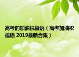 高考的加油祝福語（高考加油祝福語 2019最新合集）
