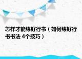 怎樣才能練好行書(shū)（如何練好行書(shū)書(shū)法 4個(gè)技巧）