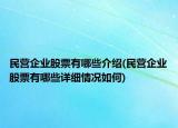 民營企業(yè)股票有哪些介紹(民營企業(yè)股票有哪些詳細情況如何)