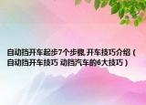 自動(dòng)擋開車起步7個(gè)步驟,開車技巧介紹（自動(dòng)擋開車技巧 動(dòng)擋汽車的6大技巧）