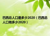 巴西總?cè)丝谑嵌嗌?020（巴西總?cè)丝谟卸嗌?020）