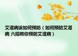 艾滋病該如何預(yù)防（如何預(yù)防艾滋病 六招教你預(yù)防艾滋?。? /></span></a>
                        <h2><a href=