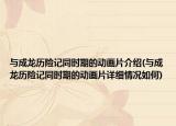與成龍歷險(xiǎn)記同時(shí)期的動(dòng)畫片介紹(與成龍歷險(xiǎn)記同時(shí)期的動(dòng)畫片詳細(xì)情況如何)