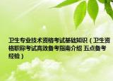 衛(wèi)生專業(yè)技術(shù)資格考試基礎(chǔ)知識（衛(wèi)生資格職稱考試高效備考指南介紹 五點(diǎn)備考經(jīng)驗(yàn)）