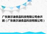 廣東奧爾迪食品科技有限公司余聲鵬（廣東奧爾迪食品科技有限公司）
