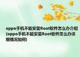 oppo手機(jī)不能安裝Root軟件怎么辦介紹(oppo手機(jī)不能安裝Root軟件怎么辦詳細(xì)情況如何)