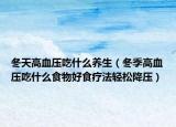 冬天高血壓吃什么養(yǎng)生（冬季高血壓吃什么食物好食療法輕松降壓）