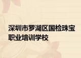 深圳市羅湖區(qū)國檢珠寶職業(yè)培訓(xùn)學(xué)校