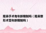 隆鼻手術(shù)有年齡限制嗎（隆鼻整形術(shù)受年齡限制嗎）
