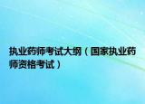 執(zhí)業(yè)藥師考試大綱（國家執(zhí)業(yè)藥師資格考試）
