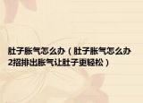 肚子脹氣怎么辦（肚子脹氣怎么辦 2招排出脹氣讓肚子更輕松）