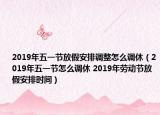 2019年五一節(jié)放假安排調(diào)整怎么調(diào)休（2019年五一節(jié)怎么調(diào)休 2019年勞動節(jié)放假安排時間）