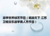 游學世界綜藝節(jié)目（唱游天下 江蘇衛(wèi)視音樂游學真人秀節(jié)目）