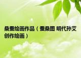 桑蠶繪畫作品（蠶桑圖 明代孫艾創(chuàng)作繪畫）
