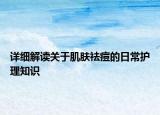 詳細(xì)解讀關(guān)于肌膚祛痘的日常護(hù)理知識(shí)