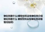 塑化劑是什么(哪些飲料含有塑化劑介紹 塑化劑是什么 哪些飲料含有塑化劑詳細情況如何)