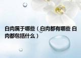 白肉屬于哪些（白肉都有哪些 白肉都包括什么）