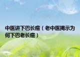 中醫(yī)講下巴長(zhǎng)痘（老中醫(yī)揭示為何下巴老長(zhǎng)痘）