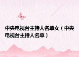 中央電視臺(tái)主持人名單女（中央電視臺(tái)主持人名單）