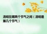 清明在哪兩個(gè)節(jié)氣之間（清明是第幾個(gè)節(jié)氣）