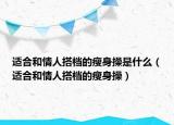 適合和情人搭檔的瘦身操是什么（適合和情人搭檔的瘦身操）