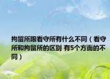 拘留所跟看守所有什么不同（看守所和拘留所的區(qū)別 有5個(gè)方面的不同）
