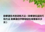跆拳道技術(shù)的訓(xùn)練方法（跆拳道實戰(zhàn)技巧和方法 跆拳道自學(xué)教程輕松掌握基本步法）