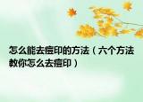 怎么能去痘印的方法（六個方法教你怎么去痘印）