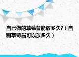 自己做的草莓醬能放多久?（自制草莓醬可以放多久）