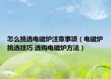 怎么挑選電磁爐注意事項（電磁爐挑選技巧 選購電磁爐方法）