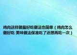 雞肉這樣做最好吃做法也簡單（雞肉怎么做好吃 美味做法保準(zhǔn)吃了還想再吃一次）
