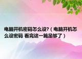 電腦開機(jī)密碼怎么設(shè)?（電腦開機(jī)怎么設(shè)密碼 看完這一篇足夠了）