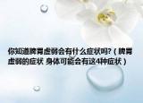 你知道脾胃虛弱會有什么癥狀嗎?（脾胃虛弱的癥狀 身體可能會有這4種癥狀）