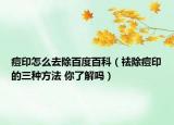 痘印怎么去除百度百科（祛除痘印的三種方法 你了解嗎）