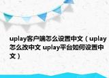 uplay客戶端怎么設(shè)置中文（uplay怎么改中文 uplay平臺如何設(shè)置中文）