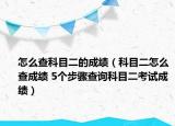 怎么查科目二的成績（科目二怎么查成績 5個步驟查詢科目二考試成績）