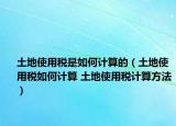 土地使用稅是如何計(jì)算的（土地使用稅如何計(jì)算 土地使用稅計(jì)算方法）