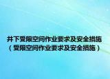 井下受限空間作業(yè)要求及安全措施（受限空間作業(yè)要求及安全措施）
